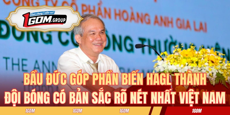 Bầu Đức góp phần biến HAGL thành đội bóng có bản sắc rõ nét nhất Việt Nam