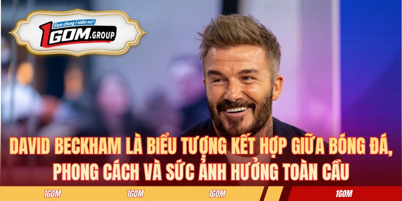 David Beckham là biểu tượng kết hợp giữa bóng đá, phong cách và sức ảnh hưởng toàn cầu