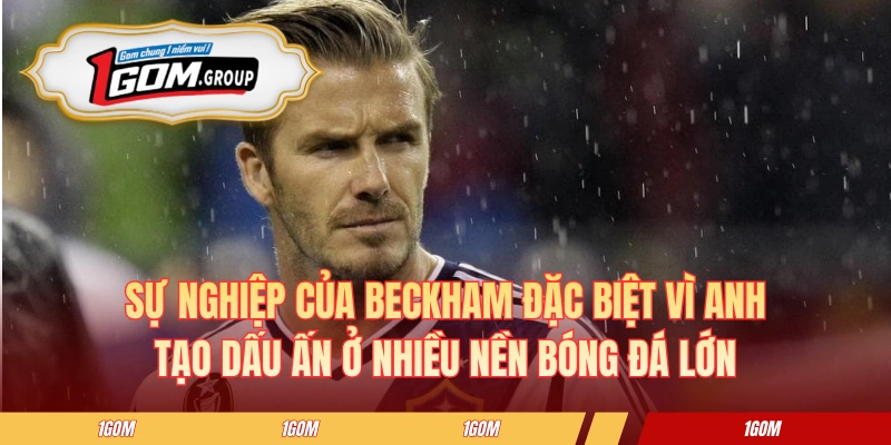 Sự nghiệp của Beckham đặc biệt vì anh tạo dấu ấn ở nhiều nền bóng đá lớn
