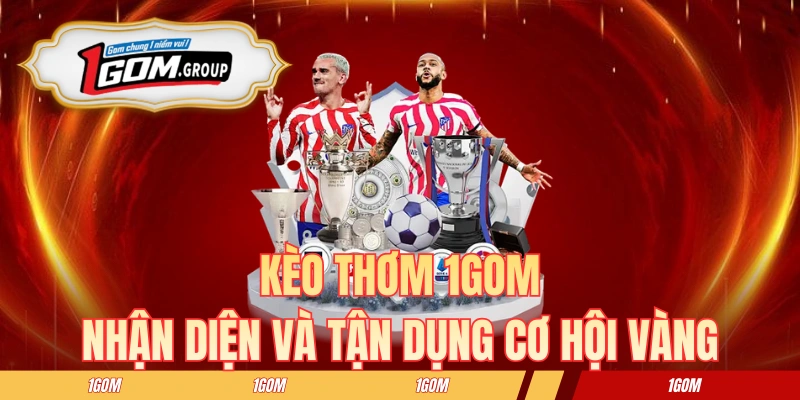 Kèo Thơm 1GOM - Nhận Diện Và Tận Dụng Cơ Hội Vàng