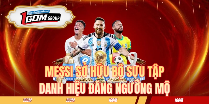 Messi sở hữu bộ sưu tập danh hiệu đáng ngưỡng mộ