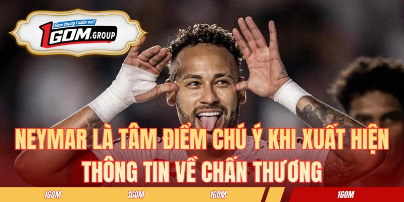 Neymar là tâm điểm chú ý khi xuất hiện thông tin về chấn thương