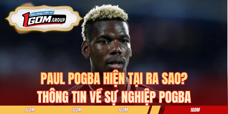 Paul Pogba Hiện Tại Ra Sao? Thông Tin Về Sự Nghiệp Pogba