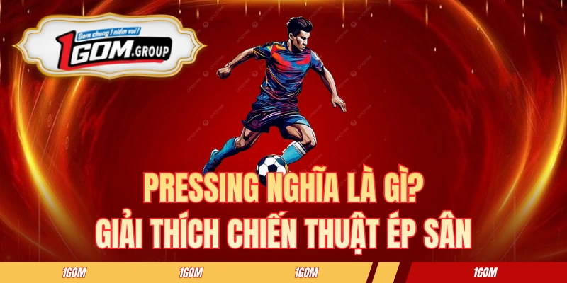 Pressing nghĩa là gì? Giải thích chiến thuật ép sân và gây áp lực