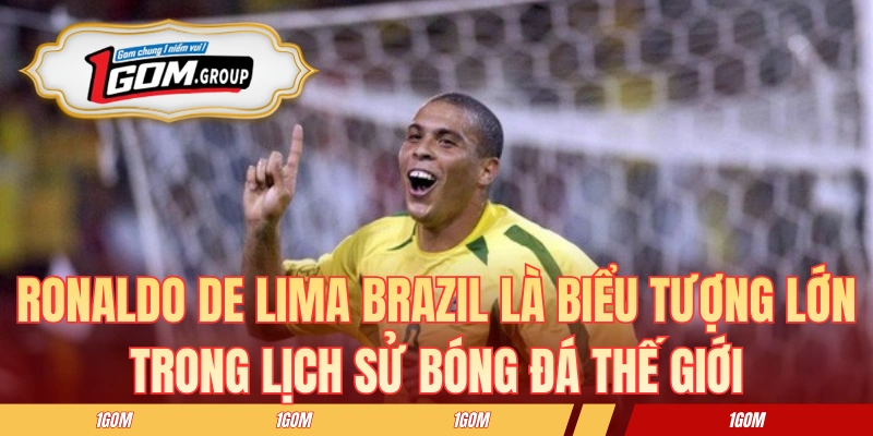 Ronaldo de Lima Brazil là biểu tượng lớn của vị trí tiền đạo trong lịch sử bóng đá thế giới