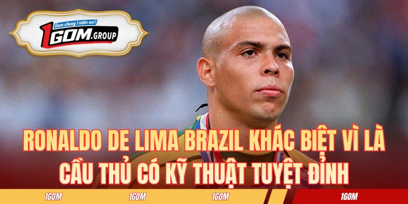 Ronaldo de Lima Brazil khác biệt vì là cầu thủ có kỹ thuật tuyệt đỉnh