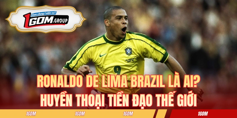 Ronaldo De Lima Brazil Là Ai? Huyền Thoại Tiền Đạo Thế Giới