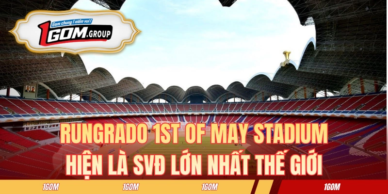 Rungrado 1st of May Stadium hiện là SVĐ lớn nhất thế giới