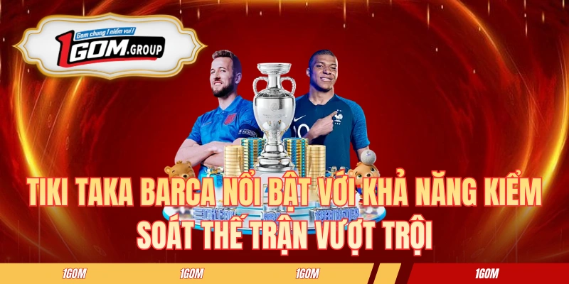 Tiki taka Barca nổi bật với khả năng kiểm soát thế trận vượt trội