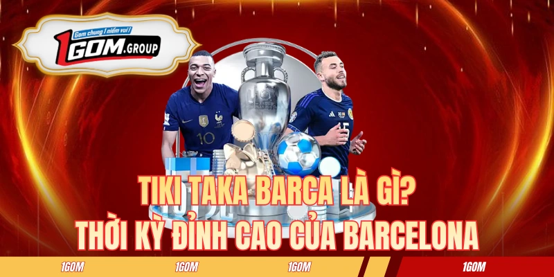 Tiki Taka Barca Là Gì? Thời Kỳ Đỉnh Cao Của Barcelona