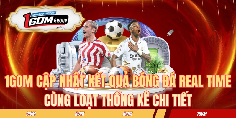 1GOM cập nhật kết quả bóng đá real time cùng loạt thống kê chi tiết