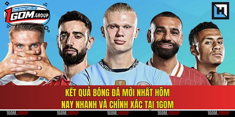 Kết quả bóng đá mới nhất hôm nay nhanh và chính xác tại 1GOM