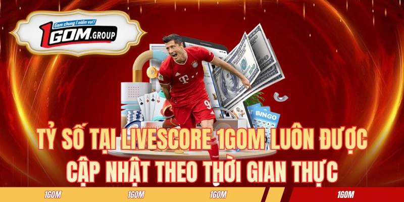Tỷ số tại livescore 1GOM luôn được cập nhật theo thời gian thực