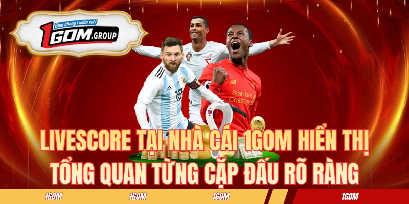 Livescore tại nhà cái 1GOM hiển thị tổng quan từng cặp đấu rõ ràng