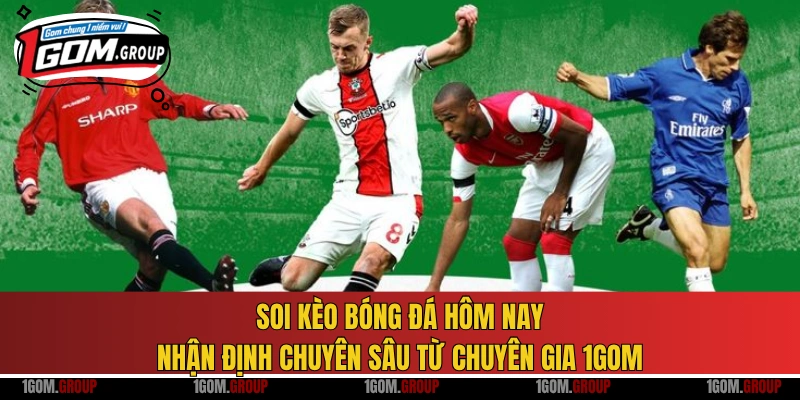 Soi kèo bóng đá hôm nay nhận định chuyên sâu từ chuyên gia 1GOM